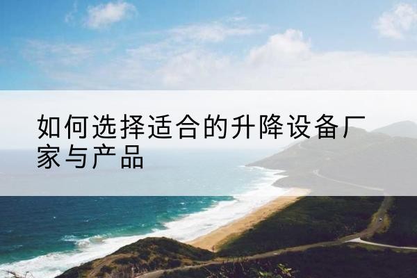 尼木电动升降平台厂家-如何选择适合的升降设备厂家与产品