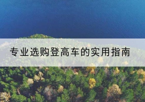 尼木电动登高车厂家推荐-专业选购登高车的实用指南