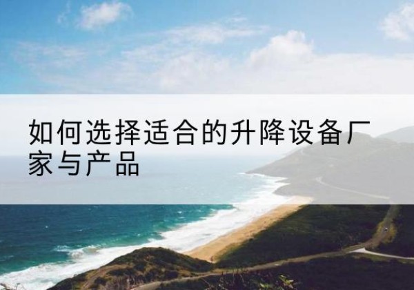 尼木电动升降平台厂家-如何选择适合的升降设备厂家与产品